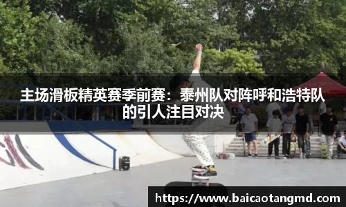主场滑板精英赛季前赛：泰州队对阵呼和浩特队的引人注目对决
