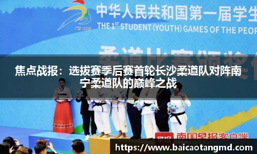 焦点战报：选拔赛季后赛首轮长沙柔道队对阵南宁柔道队的巅峰之战