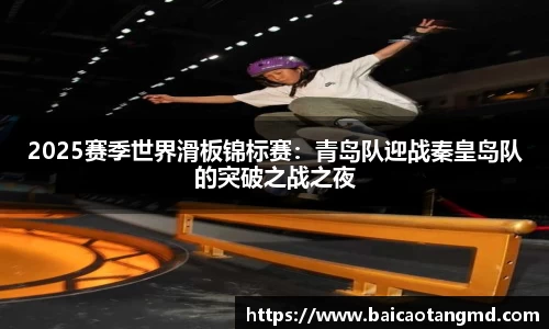 2025赛季世界滑板锦标赛：青岛队迎战秦皇岛队的突破之战之夜