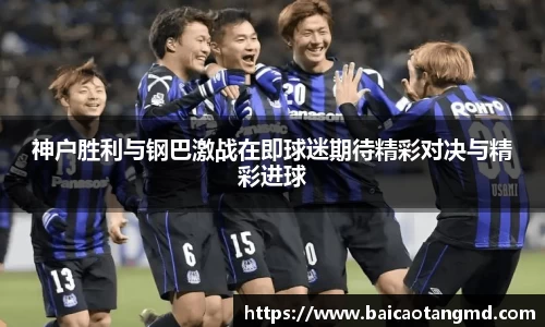 神户胜利与钢巴激战在即球迷期待精彩对决与精彩进球