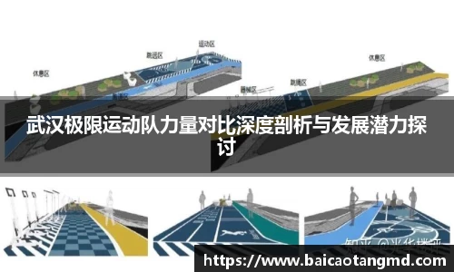 武汉极限运动队力量对比深度剖析与发展潜力探讨